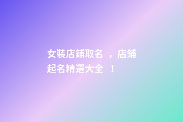 女裝店鋪取名，店鋪起名精選大全！-第1張-店鋪起名-玄機派